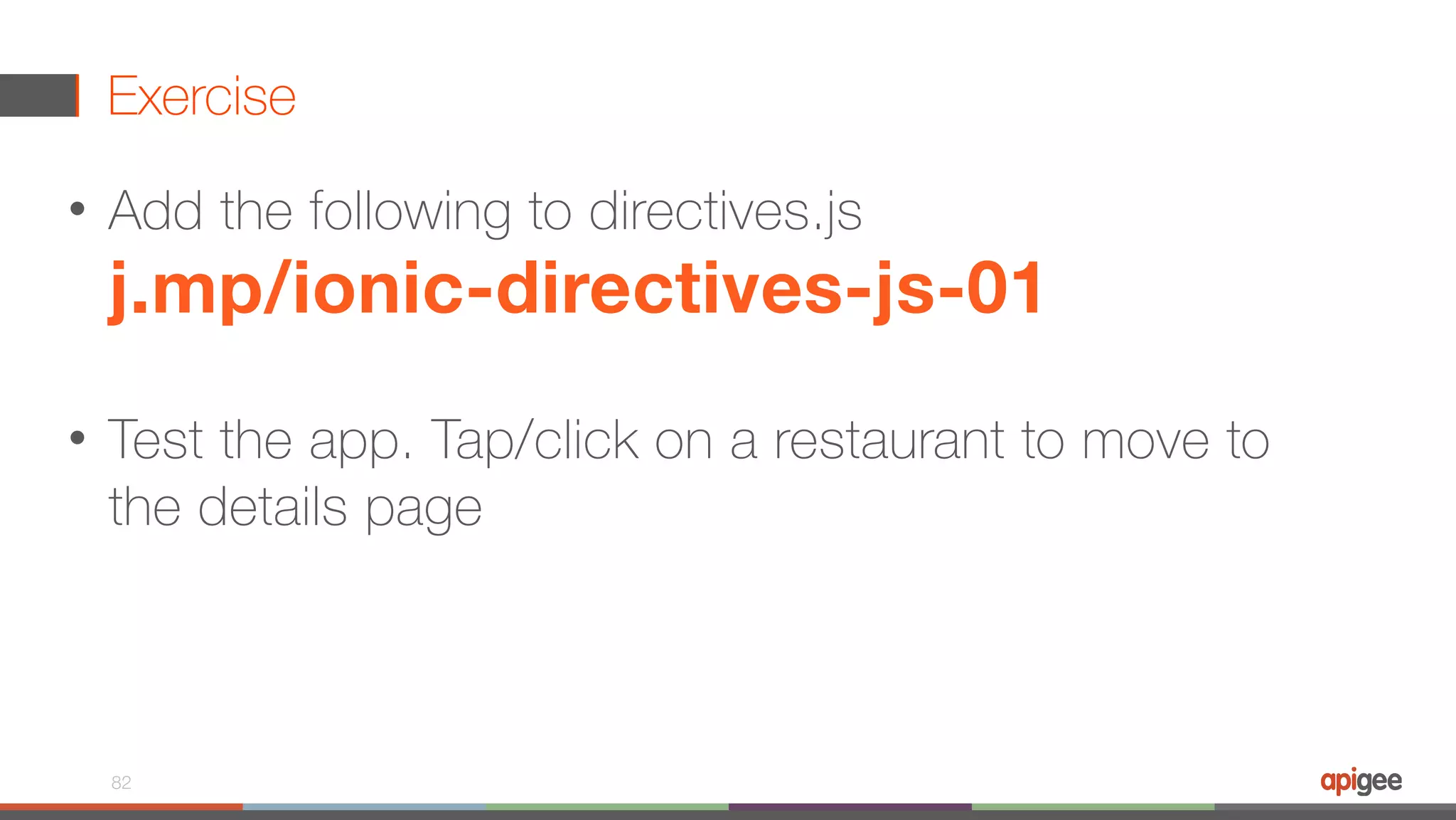 Exercise • Add the following to directives.js  j.mp/ionic-directives-js-01  • Test the app. Tap/click on a restaurant to move to the details page 82 