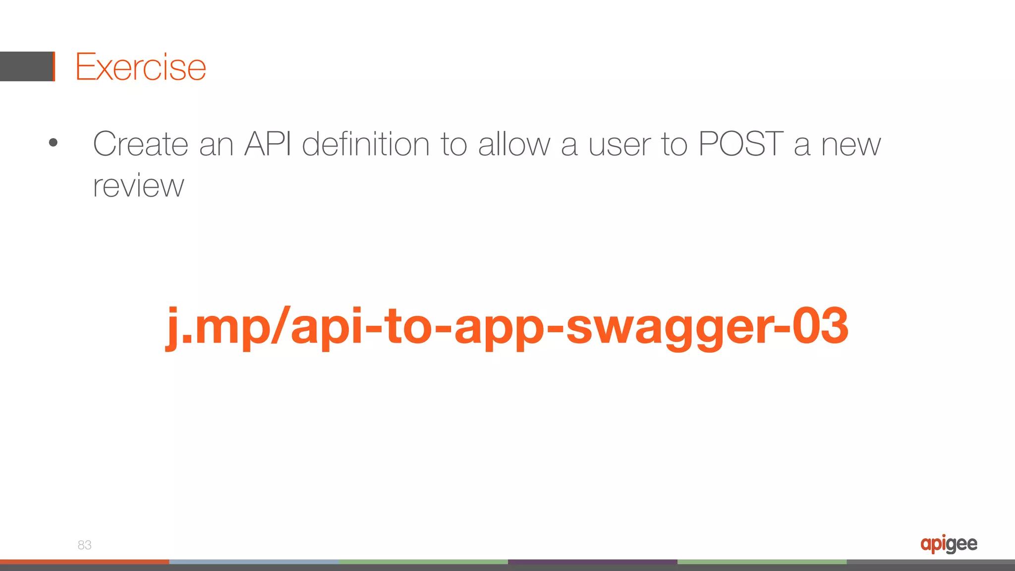 Exercise • Create an API definition to allow a user to POST a new review 83 j.mp/api-to-app-swagger-03 