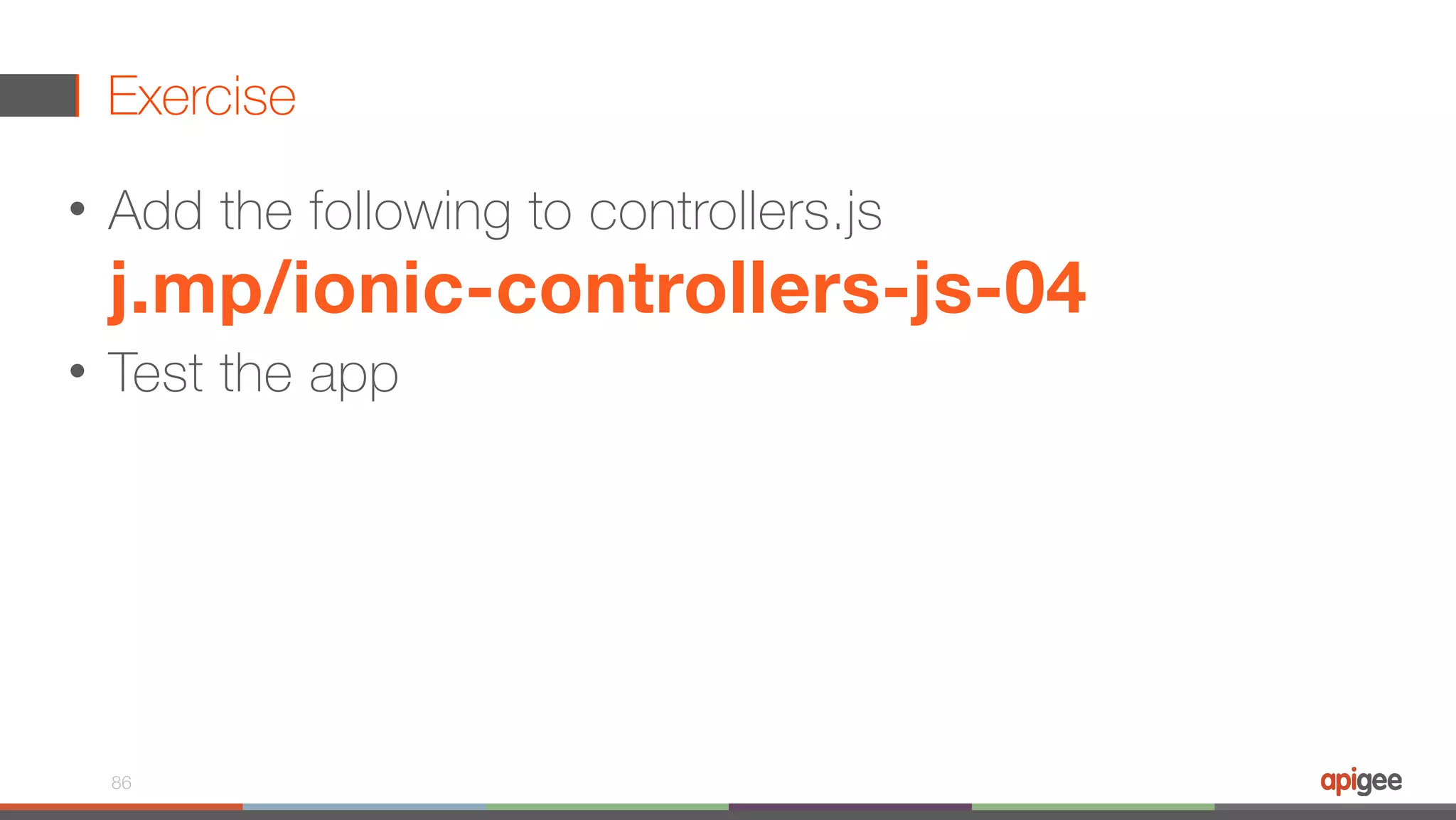Exercise • Add the following to controllers.js  j.mp/ionic-controllers-js-04 • Test the app 86 