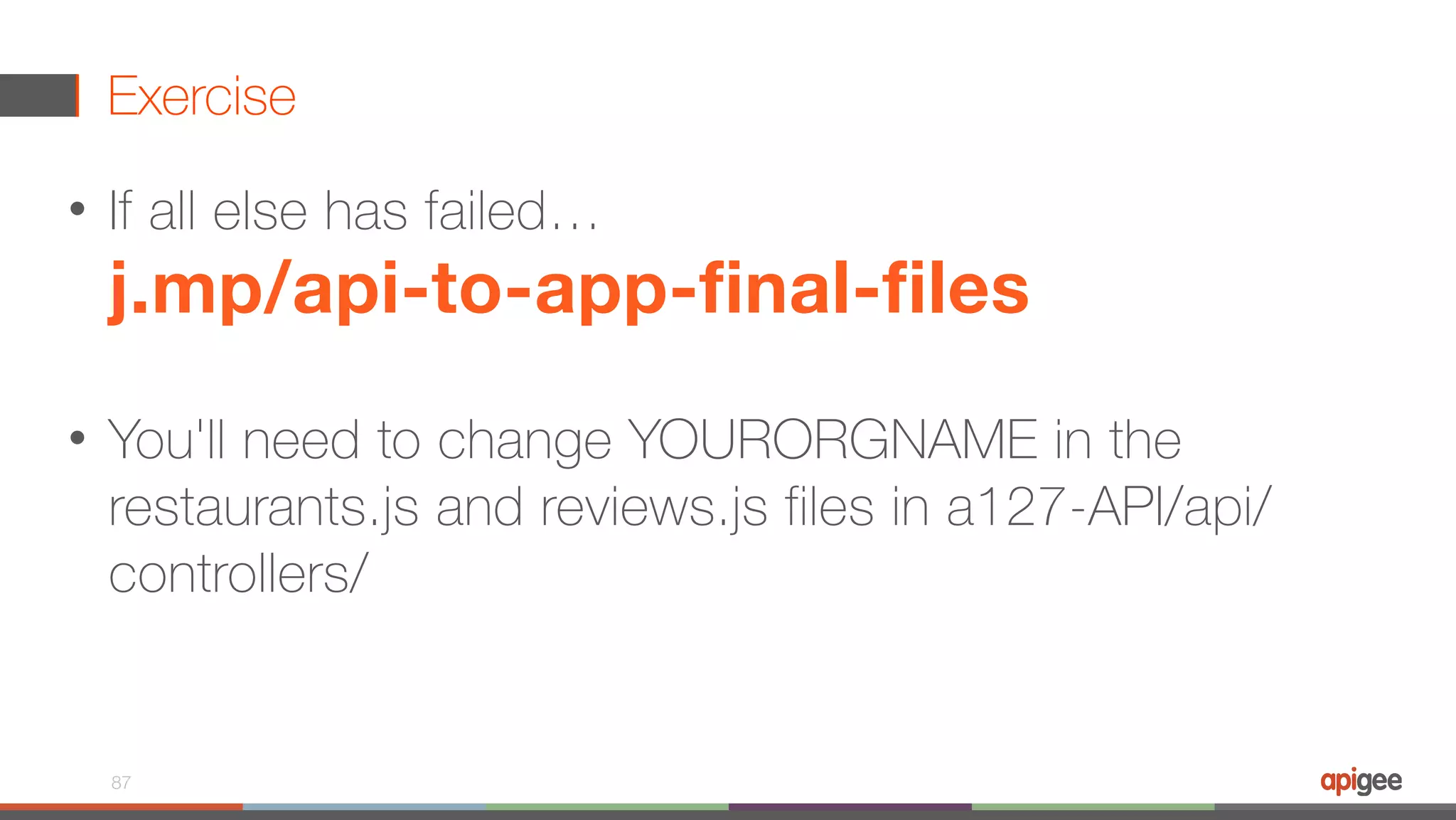 Exercise • If all else has failed…  j.mp/api-to-app-final-files  • You'll need to change YOURORGNAME in the restaurants.js and reviews.js files in a127-API/api/ controllers/ 87 