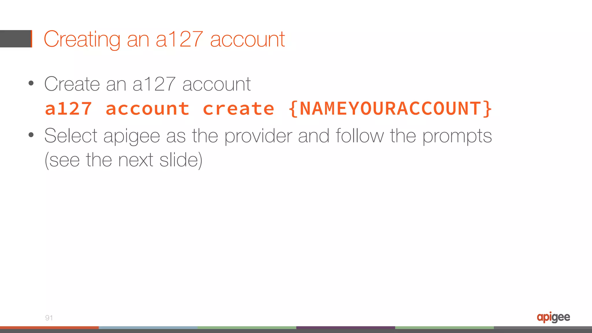 Creating an a127 account • Create an a127 account  a127 account create {NAMEYOURACCOUNT} • Select apigee as the provider and follow the prompts (see the next slide) 91 