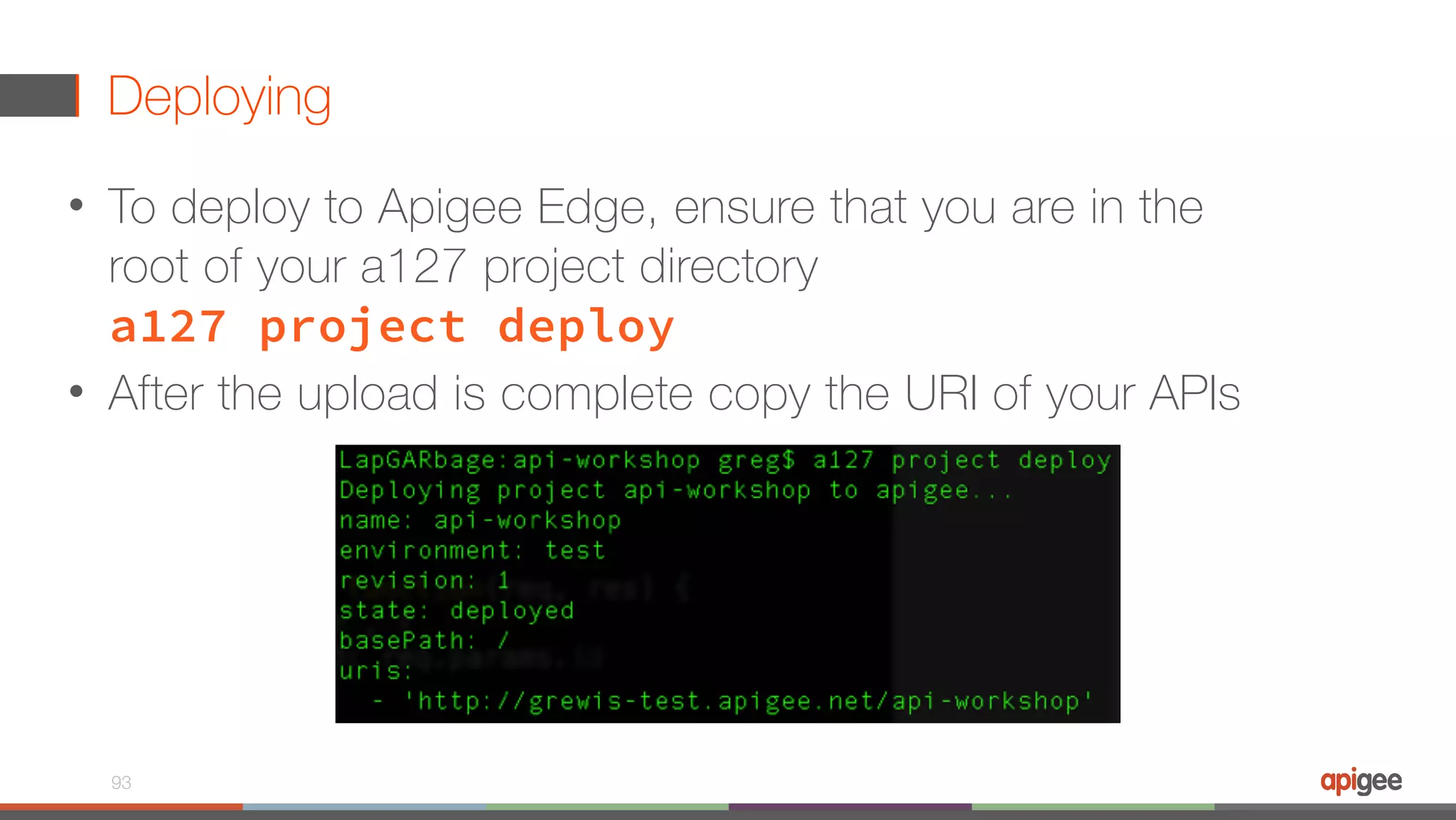 Deploying • To deploy to Apigee Edge, ensure that you are in the root of your a127 project directory  a127 project deploy • After the upload is complete copy the URI of your APIs 93 