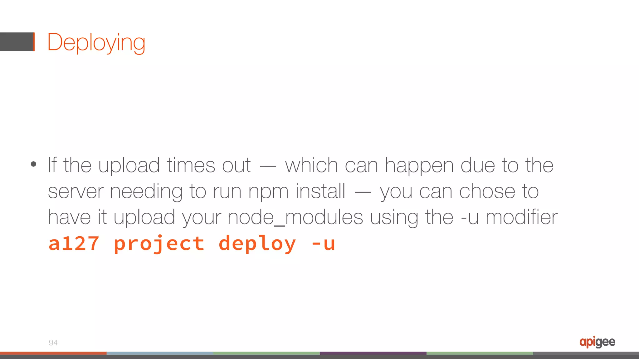 Deploying • If the upload times out — which can happen due to the server needing to run npm install — you can chose to have it upload your node_modules using the -u modifier  a127 project deploy -u 94 