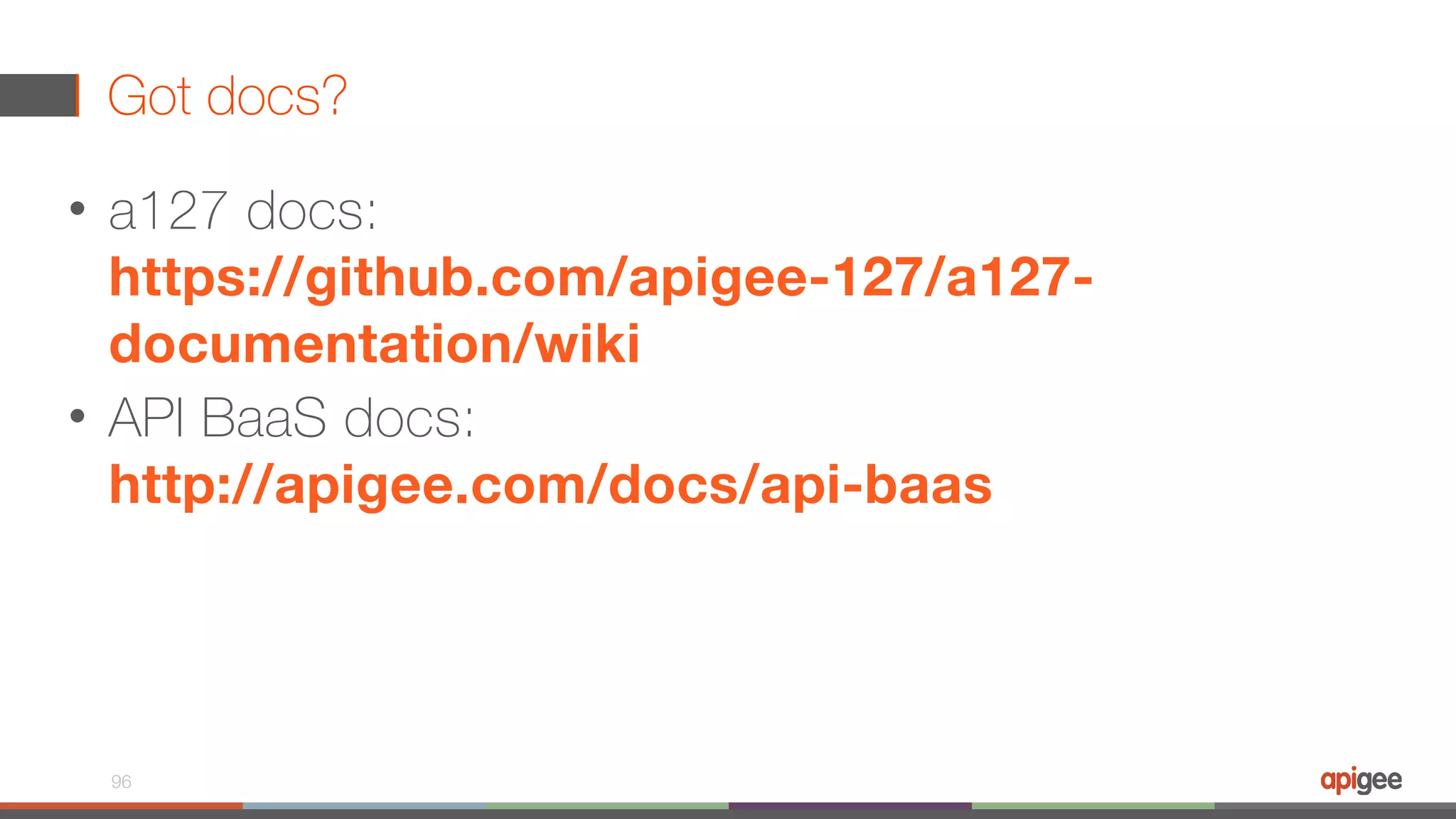 Got docs? • a127 docs:   https://github.com/apigee-127/a127- documentation/wiki • API BaaS docs:  http://apigee.com/docs/api-baas 96 