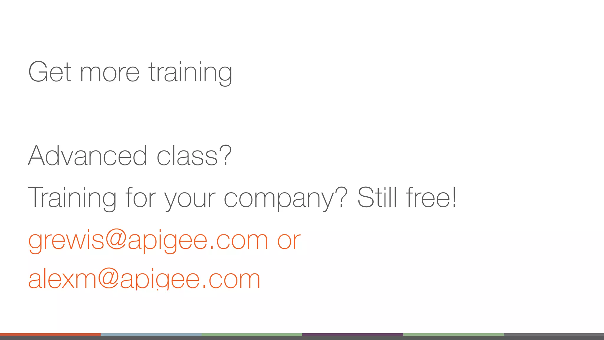 Get more training Advanced class? Training for your company? Still free! grewis@apigee.com or alexm@apigee.com 