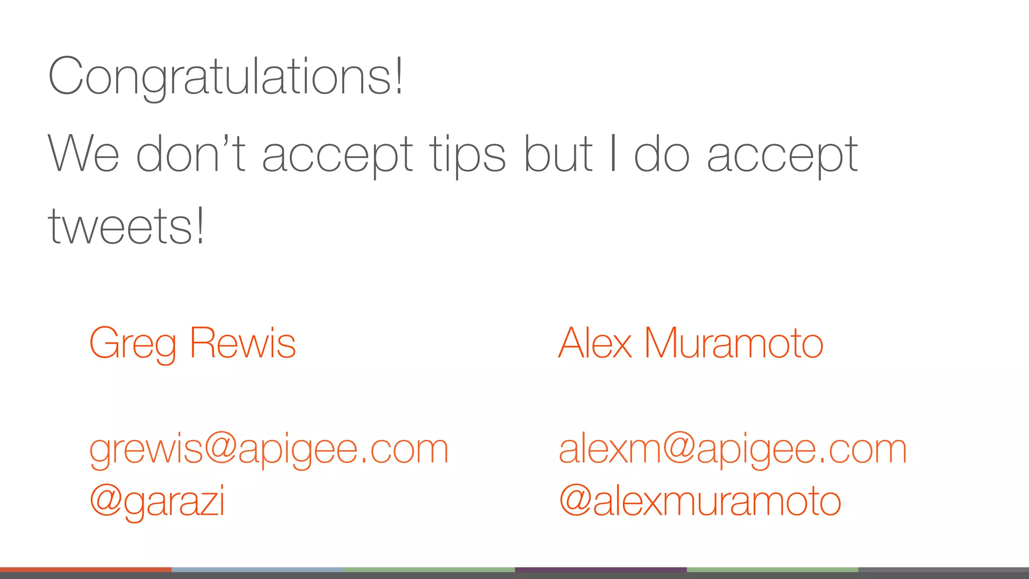 Congratulations! We don’t accept tips but I do accept tweets! Greg Rewis grewis@apigee.com @garazi Alex Muramoto alexm@apigee.com @alexmuramoto 