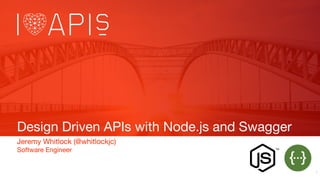 Design Driven APIs with Node.js and Swagger
Jeremy Whitlock (@whitlockjc)
Software Engineer
1
 