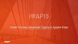 1
Crash Course: Advanced Topics in Apigee Edge!
 