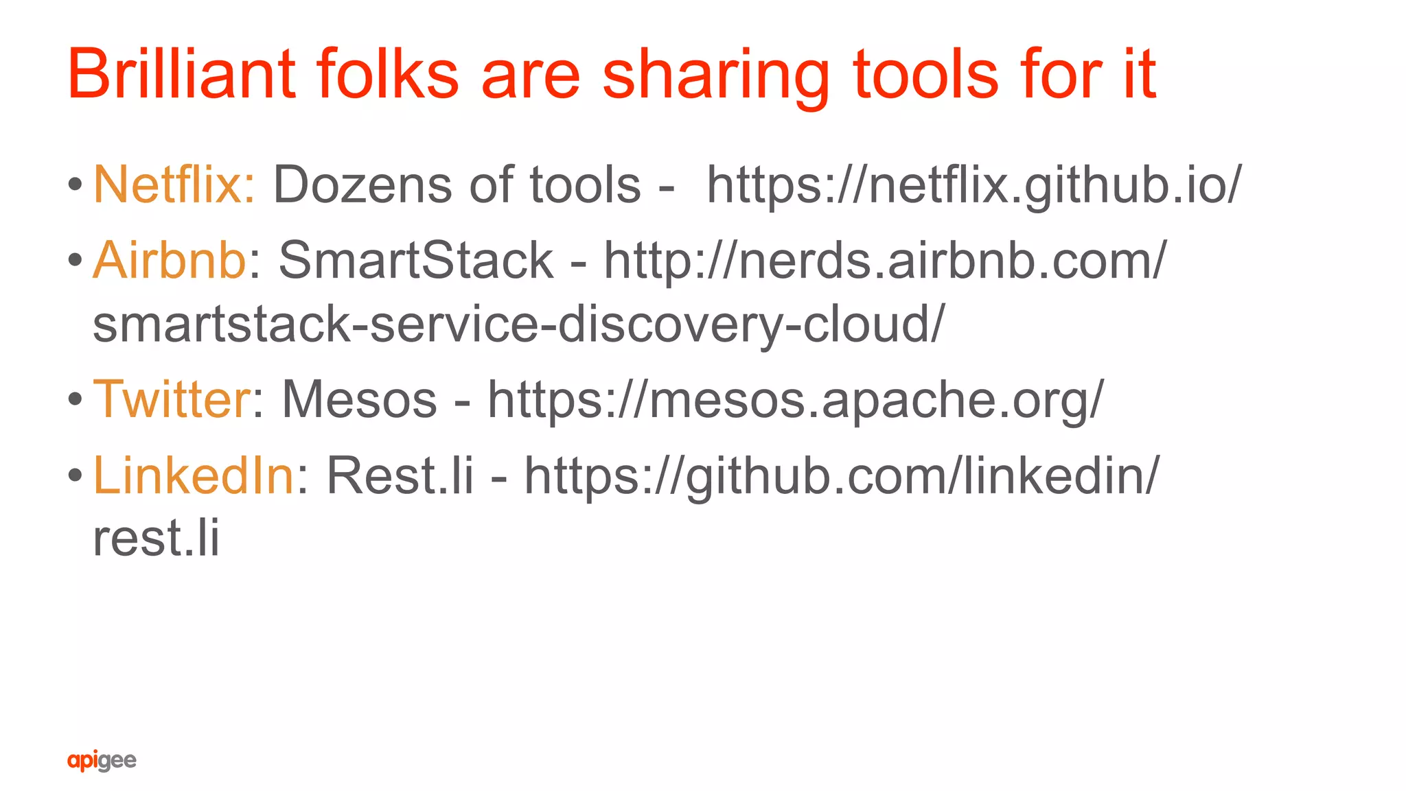 Brilliant folks are sharing tools for it
• Netflix: Dozens of tools - https://netflix.github.io/
• Airbnb: SmartStack - http://nerds.airbnb.com/
smartstack-service-discovery-cloud/
• Twitter: Mesos - https://mesos.apache.org/
• LinkedIn: Rest.li - https://github.com/linkedin/
rest.li
 
