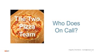 Who Does
On Call?
19
Image By: Chris Munns – munns@amazon.com
The Two
Pizza
Team
 