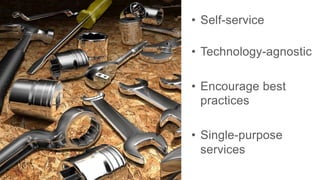 •  Self-service
•  Technology-agnostic
•  Encourage best
practices
•  Single-purpose
services
 