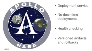 •  Deployment service
•  No downtime
deployments
•  Health checking
•  Versioned artifacts
and rollbacks
 