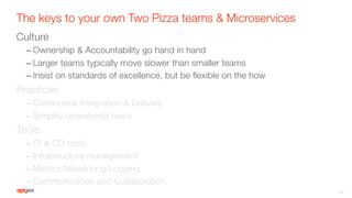The keys to your own Two Pizza teams & Microservices
Culture
– Ownership & Accountability go hand in hand
– Larger teams t...