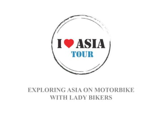EXPLORING ASIA ON MOTORBIKE
WITH LADY BIKERS
 