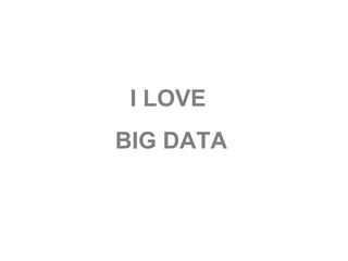 I LOVE
BIG DATA
 