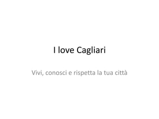 I love Cagliari 
Vivi, conosci e rispetta la tua città 
 