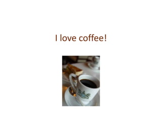 I love coffee! 