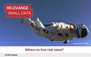 RELEVANCE
SMALL DATA
Felix Baumgartner, 1969
Where to find real value?
