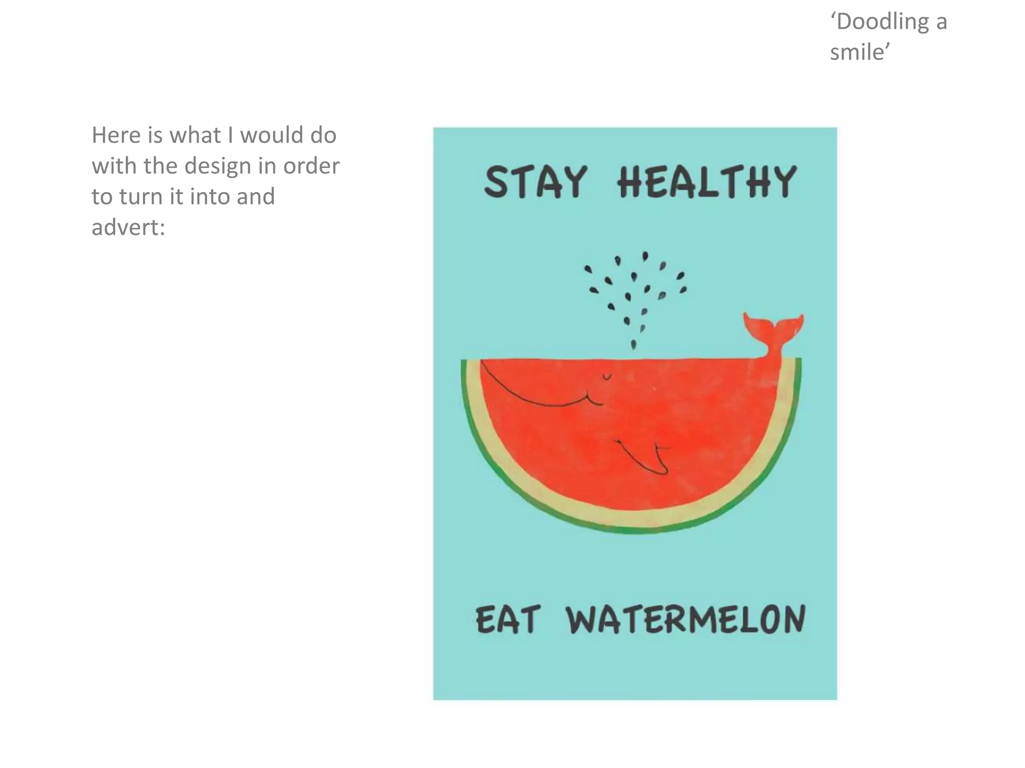 Here is what I would do
with the design in order
to turn it into and
advert:
‘Doodling a
smile’
 