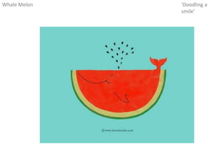 Whale Melon ‘Doodling a
smile’
 