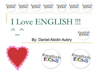 I Love ENGLISH !!! ^_^ By: Daniel Abidin Aubry 