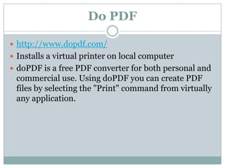 Do PDF

 http://www.dopdf.com/
 Installs a virtual printer on local computer
 doPDF is a free PDF converter for both pe...