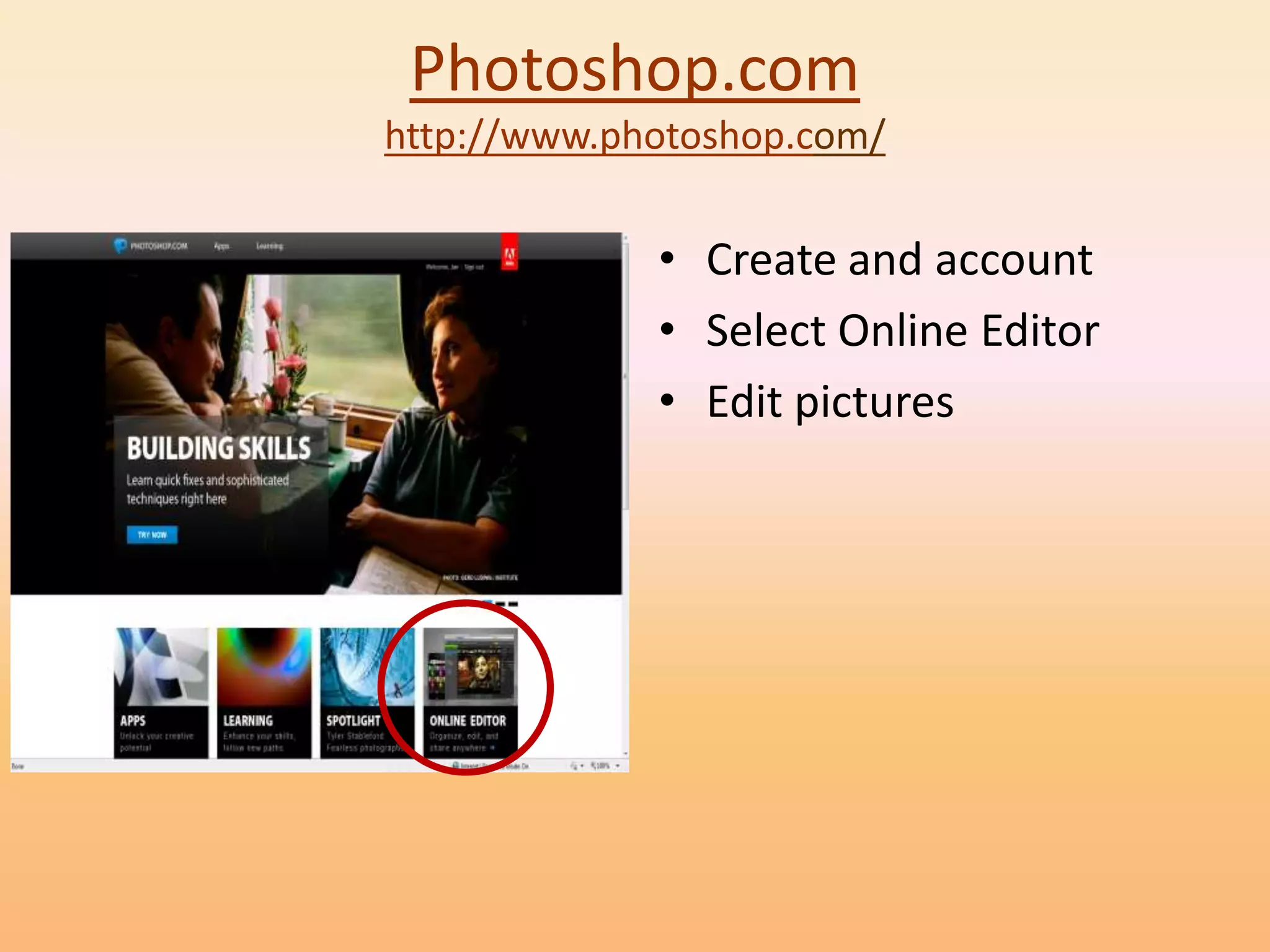 Photoshop.com
http://www.photoshop.com/

             • Create and account
             • Select Online Editor
             • Edit pictures
 