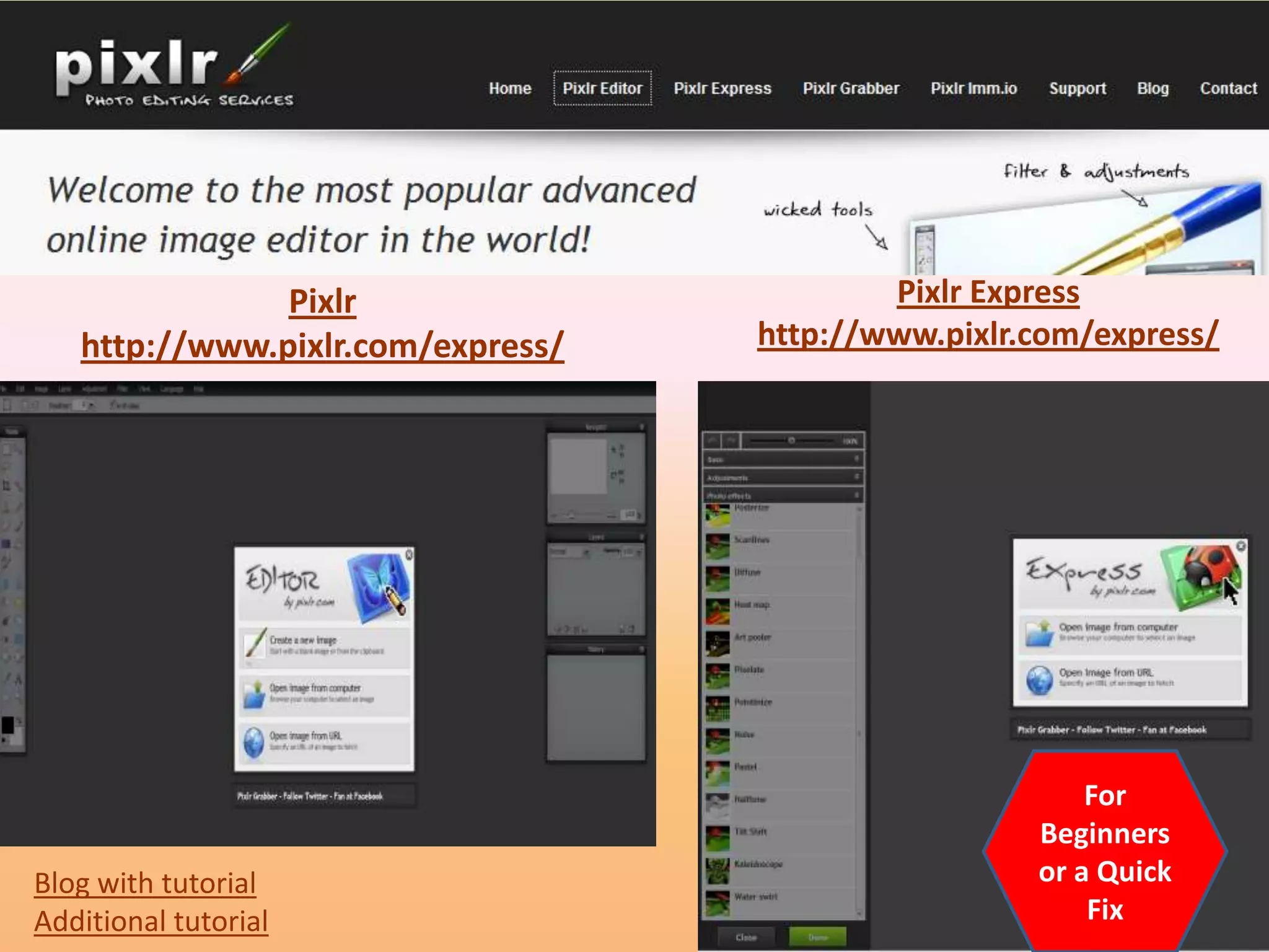Pixlr                       Pixlr Express
   http://www.pixlr.com/express/   http://www.pixlr.com/express/




                                                        For
                                                    Beginners
Blog with tutorial                                  or a Quick
Additional tutorial                                     Fix
 