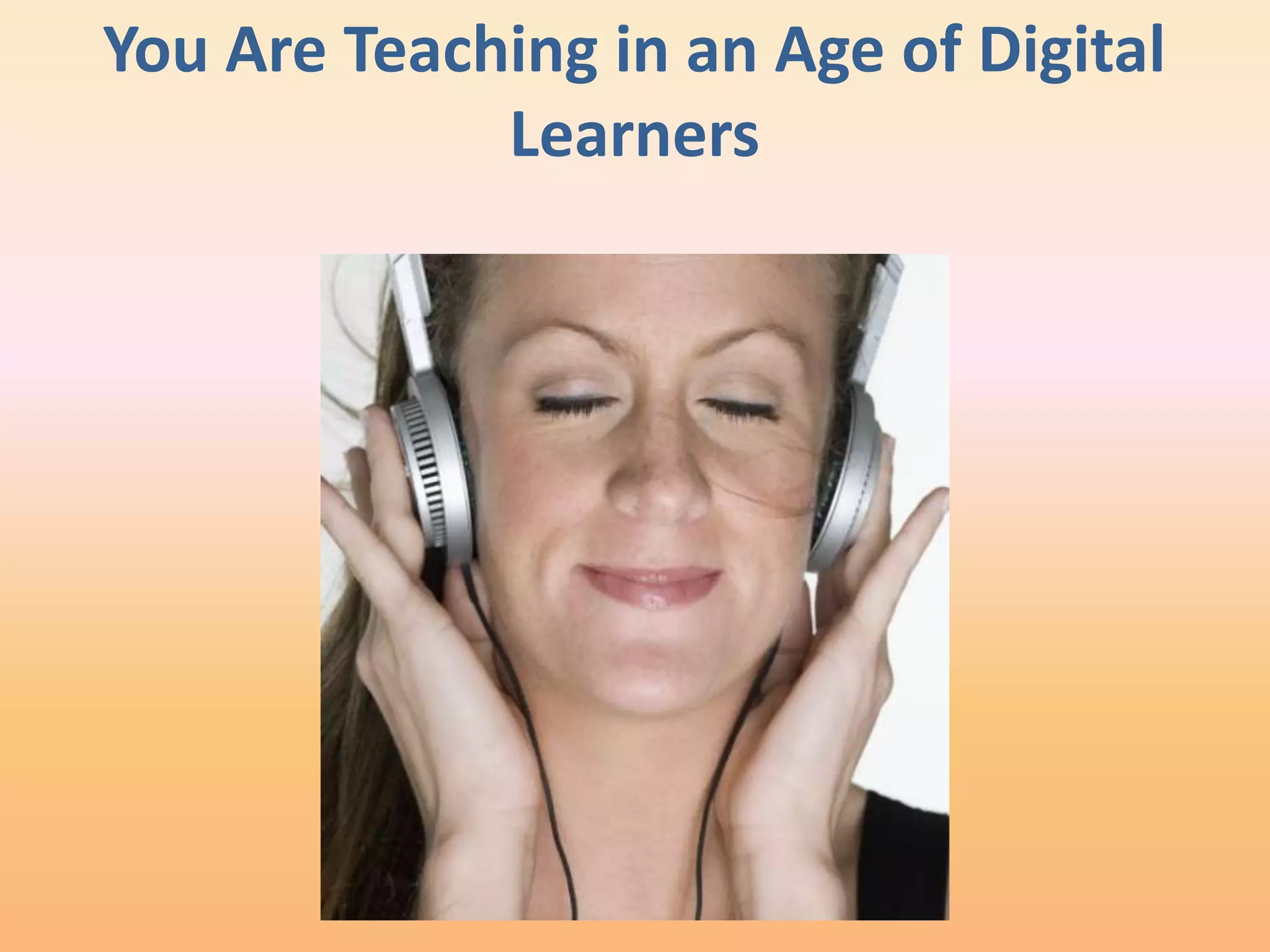 You Are Teaching in an Age of Digital
             Learners
 