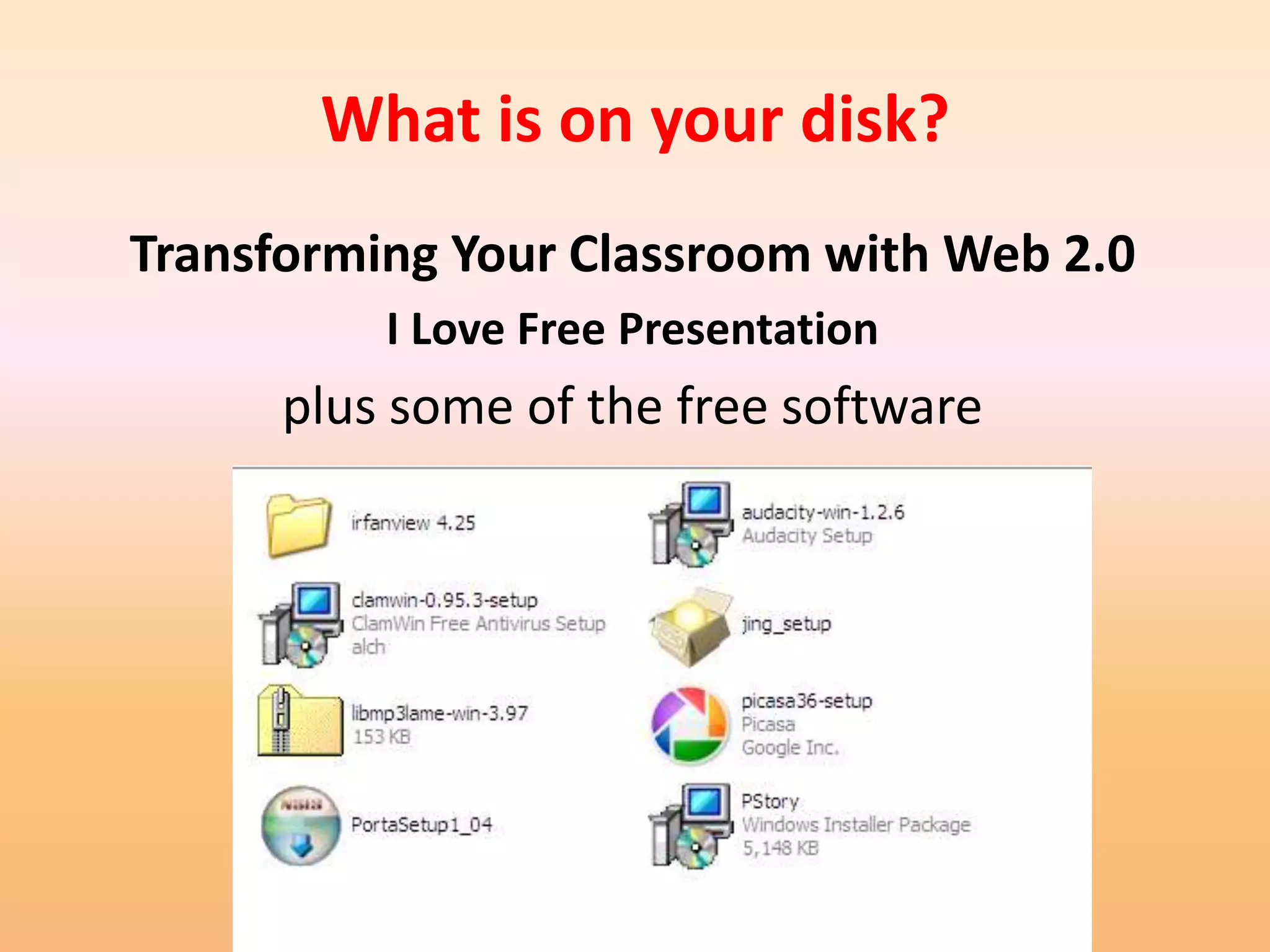 What is on your disk?
Transforming Your Classroom with Web 2.0
          I Love Free Presentation
      plus some of the free software
 