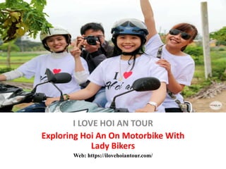 I LOVE HOI AN TOUR
Exploring Hoi An On Motorbike With
Lady Bikers
Web: https://ilovehoiantour.com/
 