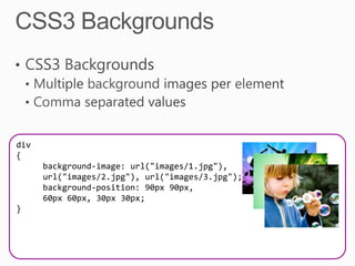 div
{
      background-image: url("images/1.jpg"),
      url("images/2.jpg"), url("images/3.jpg");
      background-position: 90px 90px,
      60px 60px, 30px 30px;
}
 