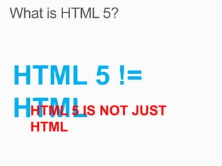 HTML 5 !=
HTMLIS NOT JUST
 HTML 5
 HTML
 