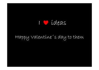 I     ideas
Happy Valentine´s day to them
      Valentine´
 