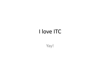 I love ITC

   Yay!
 