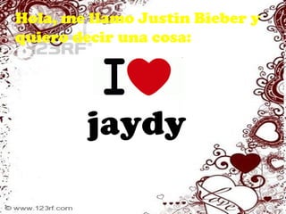 Hola, me llamo Justin Bieber y quiero decir una cosa: jaydy 