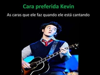 Cara preferida KevinAs caras que ele faz quando ele está cantando...