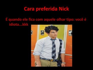 Cara preferida NickÉ quando ele fica com aquele olhar tipo: você é idiota...kkk