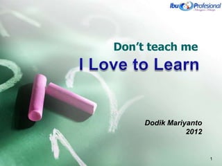 Don’t teach me




     Dodik Mariyanto
                2012


                       1
 
