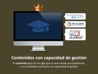 Contenidos con capacidad de gestión
El contenido pasa de ser algo que se lanza desde una plataforma,
a una verdadera aplicación con capacidad de gestión
 