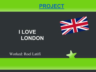 I LOVE
LONDON
Worked: Roel Latifi
PROJECT
 