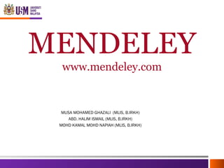 MENDELEY
www.mendeley.com
MUSA MOHAMED GHAZALI (MLIS, B.IRKH)
ABD. HALIM ISMAIL (MLIS, B.IRKH)
MOHD KAMAL MOHD NAPIAH (MLIS, B.IRKH)
 