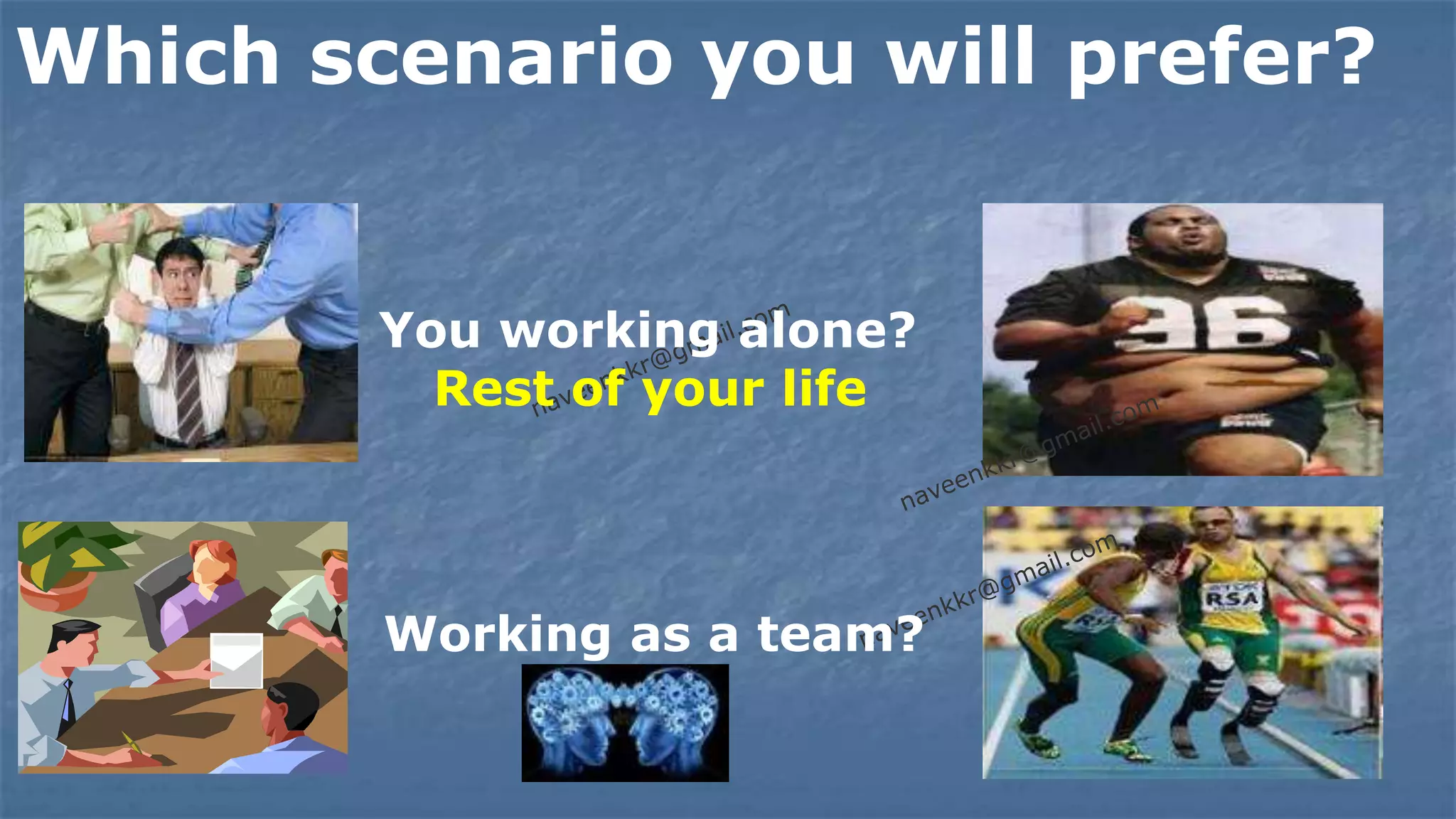 Which scenario you will prefer?


        You working alone?
          Rest of your life




        Working as a team?
 