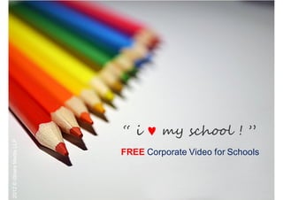 “ i ♥ my school ! ”
2012 © iShare Media LLP




                          FREE Corporate Video for Schools
 