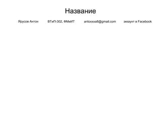 Название
Ярусов Антон ВТиП-302, ФМиИТ antoxxxa8@gmail.com эккаунт в Facebook
 