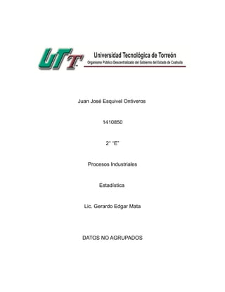 Juan José Esquivel Ontiveros
1410850
2° “E”
Procesos Industriales
Estadística
Lic. Gerardo Edgar Mata
DATOS NO AGRUPADOS
 