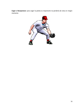 16
Coger o Recepcionar: para coger la pelota es importante no perderla de vista en ningún
momento
 
