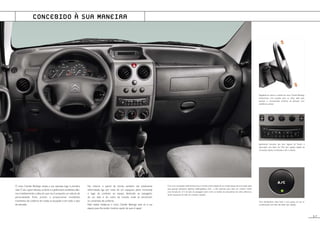 Regulável em altura, o volante do novo Citroën Berlingo
proporciona uma posição para as mãos ideal para
apreciar o incomparável conforto da direcção com
assistência variável.
Igualmente acessível aos dois lugares da frente, o
auto-rádio com leitor de CDs (em opção), dispõe de
comandos duplos na fachada e sob o volante.
Uma temperatura ideal todo o ano, graças ao seu ar
condicionado com filtro de pólen (em opção).
O novo Citroën Berlingo revela a sua natureza logo à primeira
vista.O seu capot robusto,os faróis e a grelha bem evidentes,dão-
nos imediatamente a ideia do que nos é proposto: um veículo de
personalidade forte, pronto a proporcionar excelentes
momentos de conforto em todas as situações e em todo o tipo
de estradas.
No interior, o painel de bordo, também ele totalmente
reformulado, liga por meio de um espaçoso plano horizontal
o lugar do condutor ao espaço destinado ao passageiro,
de um lado e do outro da consola onde se encontram
os comandos de conforto.
Não hesite, instale-se: o novo Citroën Berlingo está só à sua
espera para lhe poder mostrar aquilo de que é capaz!
Com uma concepção inteiramente nova,a consola central dispõe de um amplo espaço de arrumação ideal
para guardar pequenos objectos (esferográficas, CDs…), três suportes para latas, um cinzeiro móvel,
uma tomada de 12 V do lado do passageiro, bem como os botões dos elevadores de vidros eléctricos,
sendo sequencial do lado do condutor (opção).
CONCEBIDO À SUA MANEIRA
5.P
 