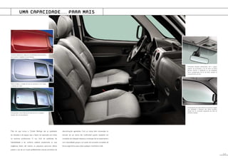 Facilmente acessível, directamente sob o espaço
superior de arrumação, a luz de tecto da frente
permite iluminar o habitáculo na sua totalidade,
como complemento da luz de tecto situada no
compartimento de trás.
Os elevadores de vidros eléctricos permitem regular
com facilidade a abertura dos vidros fumados,
através de um comando sequencial do lado do
condutor. (opção)
Mais do que nunca, o Citroën Berlingo alia as qualidades
de robustez e de espaço que o fazem ser apreciado por todos
os sectores profissionais. O seu nível de qualidade, de
habitabilidade e de conforto satisfará amplamente as suas
exigências. Assim, até mesmo os pequenos percursos diários
passam a ser, de um modo perfeitamente natural, momentos de
descontracção agradáveis. Com as costas bem encaixadas no
encosto de um banco tão confortável quanto resistente em
condições de utilização intensiva,a condução faz-se suavemente e
com naturalidade, graças a um posto de comando concebido de
forma ergonómica para evitar qualquer movimento inútil.
As partes laterais em chapa do novo Berlingo foram previstas
para receber o logotipo da sua empresa.
Vidros simples: a metade de trás da carroçaria é em chapa,
a restante, em vidro.
Dois grandes vidros laterais, de abertura em compasso
(opção não comercializável).
UMA CAPACIDADE… PARA MAIS
7.P
 