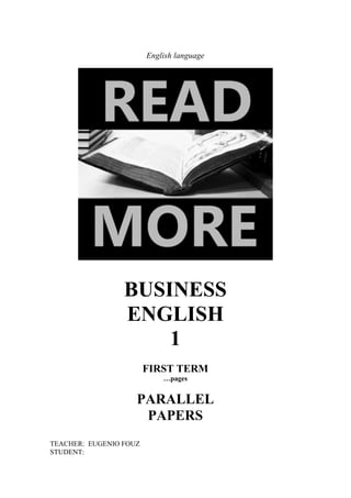 English language
BUSINESS
ENGLISH
1
FIRST TERM
…pages
PARALLEL
PAPERS
TEACHER: EUGENIO FOUZ
STUDENT:
 
